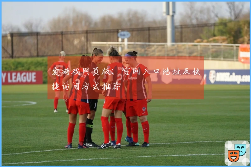爱游戏网页版：官网入口地址及快捷访问方式推荐
