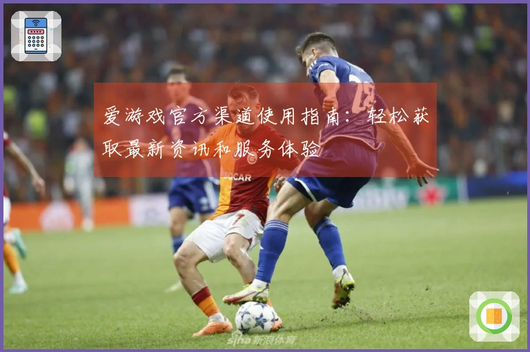 爱游戏官方渠道使用指南：轻松获取最新资讯和服务体验