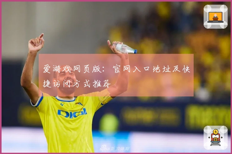 爱游戏网页版：官网入口地址及快捷访问方式推荐