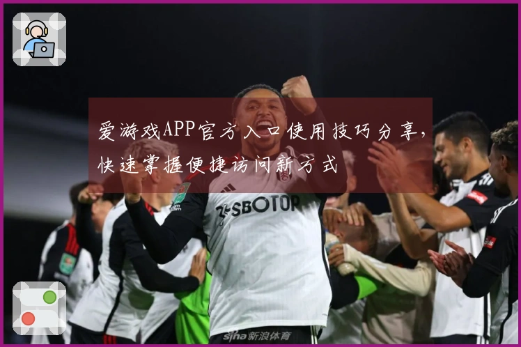 爱游戏APP官方入口使用技巧分享，快速掌握便捷访问新方式