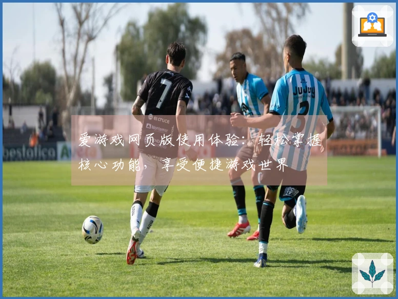 爱游戏网页版使用体验：轻松掌握核心功能，享受便捷游戏世界