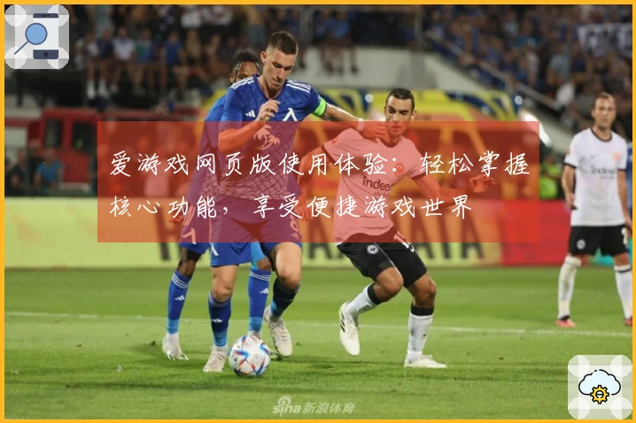爱游戏网页版使用体验：轻松掌握核心功能，享受便捷游戏世界